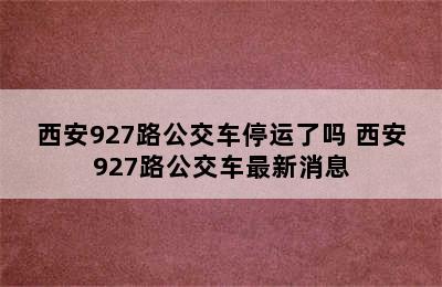 西安927路公交车停运了吗 西安927路公交车最新消息